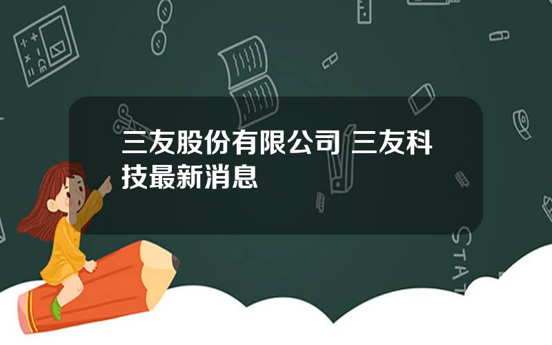 三友股份有限公司 三友科技最新消息